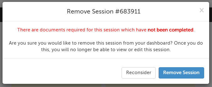 Remove Session confirmation: There are documents required for this session which have not been completed. Are you sure you would like to remove this session from your dashboard? Once you do this, you will no longer be able to view or edit this session.